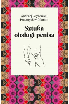 okładka książki "Sztuka obsługi penisa - Przemysław Pilarski, Andrzej Gryżewski"