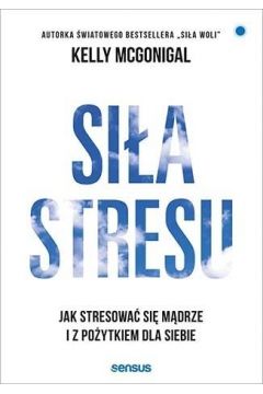 Okładka książki "Siła stresu. Jak stresować się mądrze"