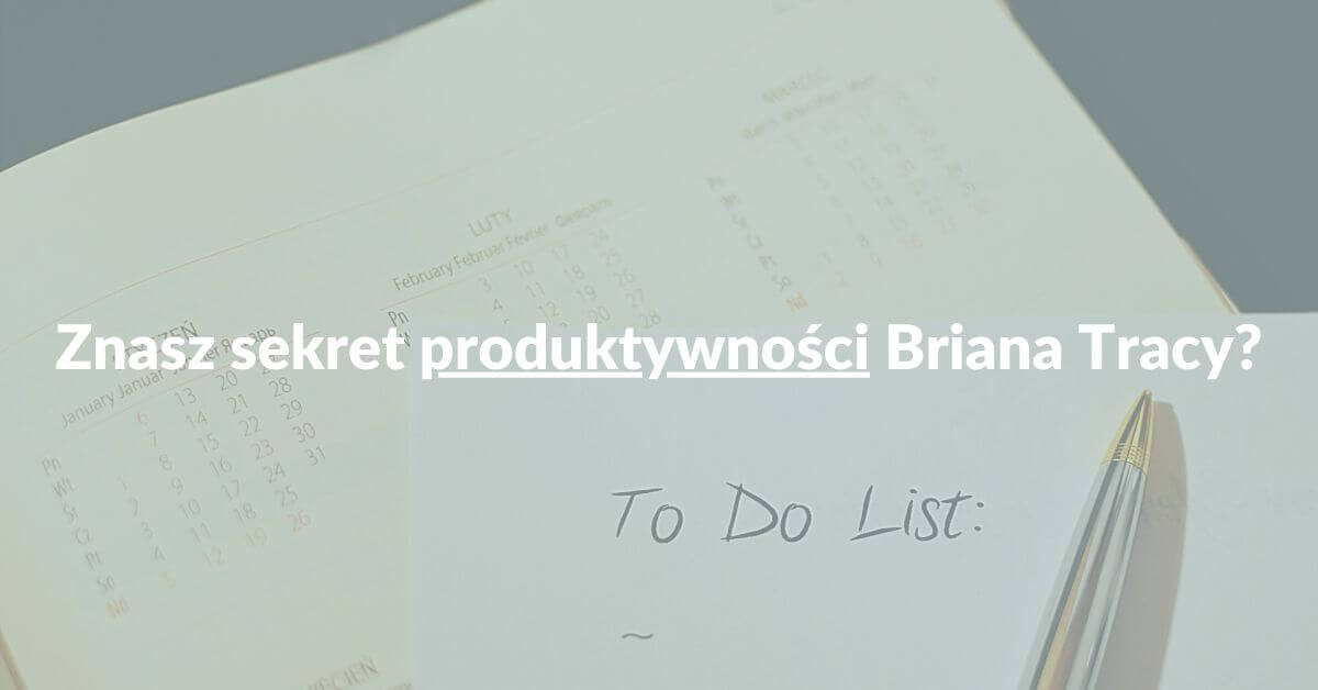 Sekret produktywności Briana Tracy – Czyli jak skutecznie pracować z listą zadań?
